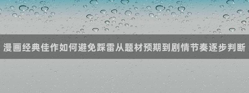漫画岛热门连载:漫画经典佳作如何避免踩雷从题材预期到剧情节奏逐步判断