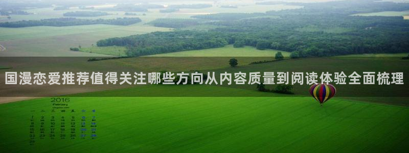 漫画岛漫画资讯：国漫恋爱推荐值得关注哪些方向从内容质量到阅读体验全面梳理