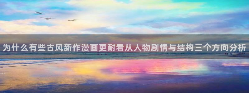 漫画岛漫画分类大全:为什么有些古风新作漫画更耐看从人物剧情与结构三个方向分析