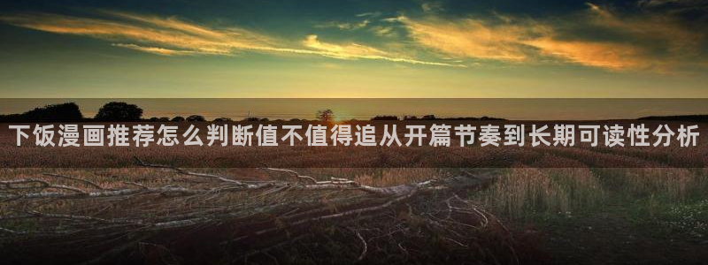 漫画岛热门资讯:下饭漫画推荐怎么判断值不值得追从开篇节奏到长期可读性分析