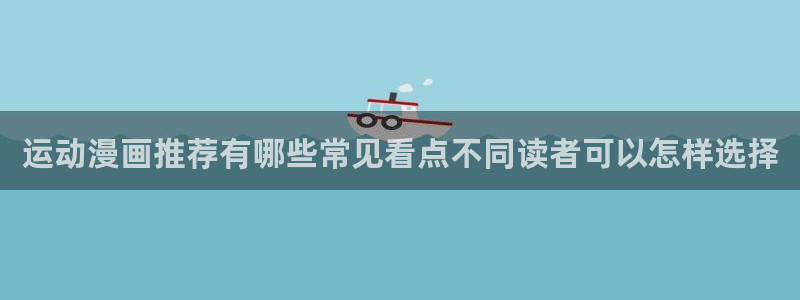 漫画岛作品搜索:运动漫画推荐有哪些常见看点不同读者可以怎样选择