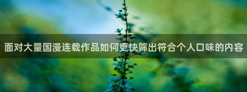 漫画岛漫画精选：面对大量国漫连载作品如何更快筛出符合个人口味的内容
