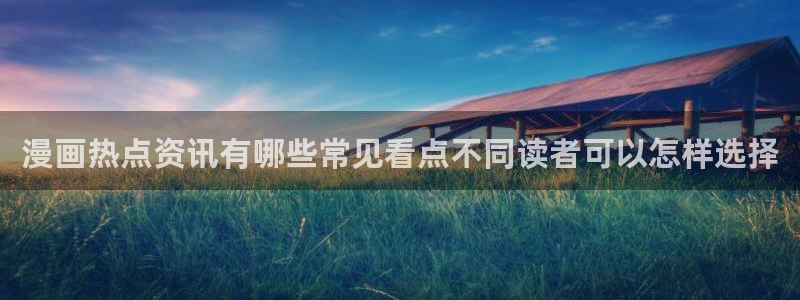 漫画岛网页版入口：漫画热点资讯有哪些常见看点不同读者可以怎样选择
