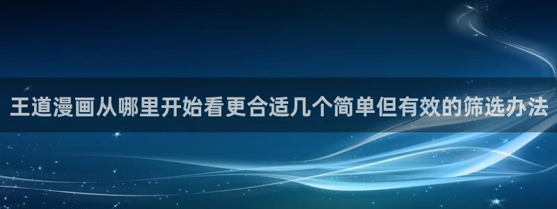 漫画岛漫画专区:王道漫画从哪里开始看更合适几个简单但有效的筛选办法