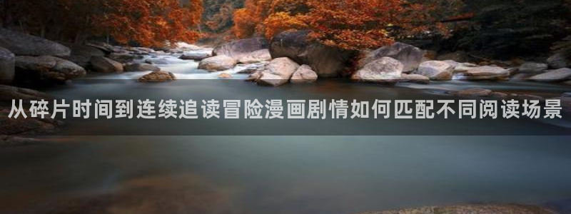 漫画岛热门推荐:从碎片时间到连续追读冒险漫画剧情如何匹配不同阅读场景