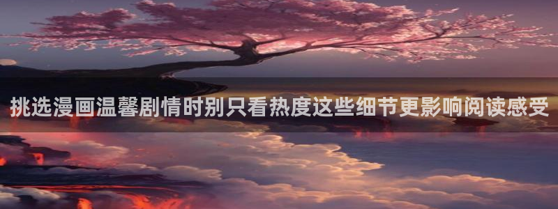漫画岛少女漫画:挑选漫画温馨剧情时别只看热度这些细节更影响阅读感受