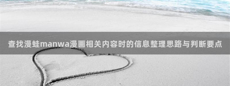 漫画岛漫画排行榜:查找漫蛙manwa漫画相关内容时的信息整理思路与判断要点
