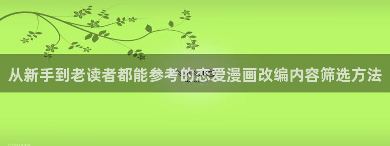 漫画岛日漫推荐:从新手到老读者都能参考的恋爱漫画改编内容筛选方法