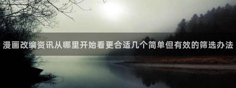 漫画岛网站地址:漫画改编资讯从哪里开始看更合适几个简单但有效的筛选办法