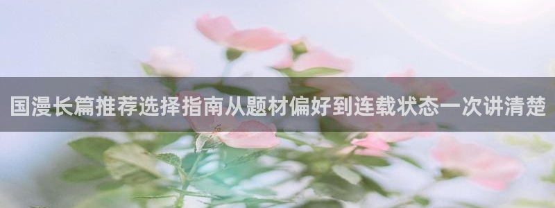 漫画岛韩漫推荐:国漫长篇推荐选择指南从题材偏好到连载状态一次讲清楚