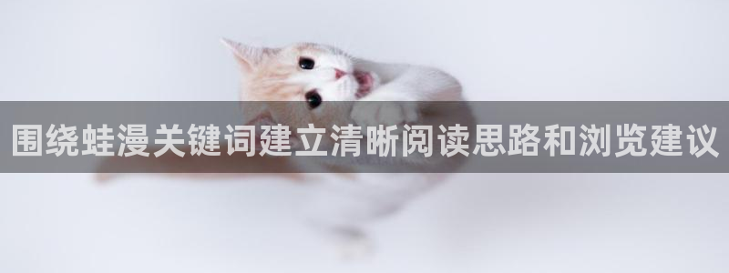 漫画岛热门作品推荐:围绕蛙漫关键词建立清晰阅读思路和浏览建议