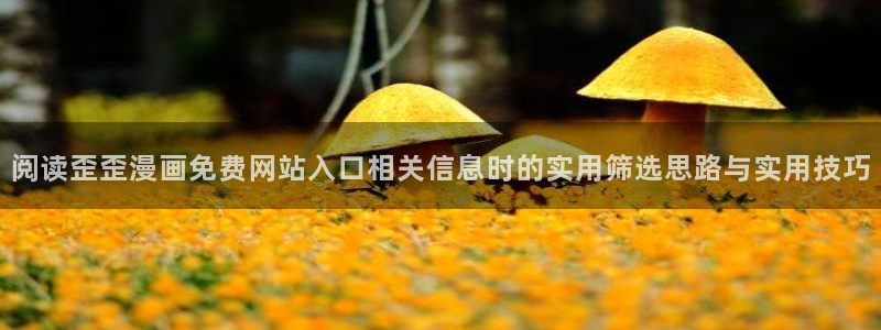 漫画岛热门漫画:阅读歪歪漫画免费网站入口相关信息时的实用筛选思路与实用技巧