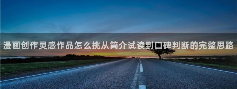 漫画岛漫画网站入口:漫画创作灵感作品怎么挑从简介试读到口碑判断的完整思路