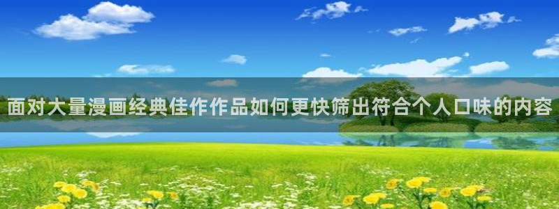 漫画岛免费漫画:面对大量漫画经典佳作作品如何更快筛出符合个人口味的内容